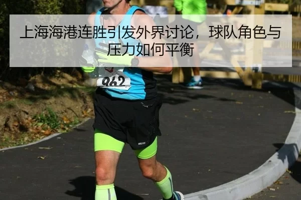 上海海港连胜引发外界讨论，球队角色与压力如何平衡